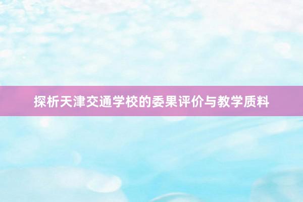 探析天津交通学校的委果评价与教学质料