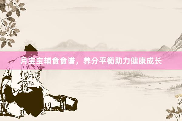 月宝宝辅食食谱，养分平衡助力健康成长