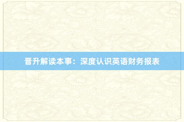 晋升解读本事：深度认识英语财务报表